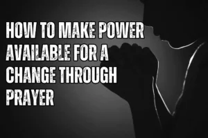 How To Make Power Available For A Change Through Prayer